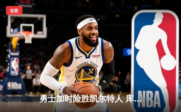 勇士加时险胜凯尔特人 库里三分雨浇灭绿军反扑焰火