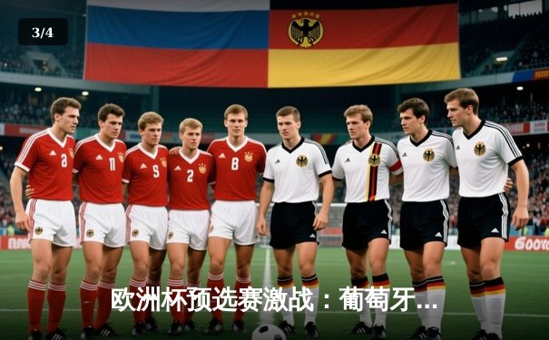 欧洲杯预选赛激战：葡萄牙3-2险胜斯洛伐克，C罗双响创纪录 - 3