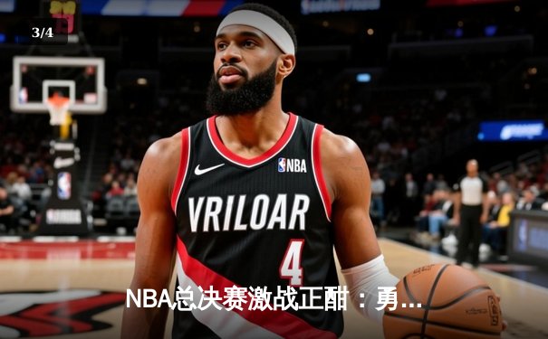 NBA总决赛激战正酣：勇士队加时险胜凯尔特人，库里狂砍43分创纪录 - 3