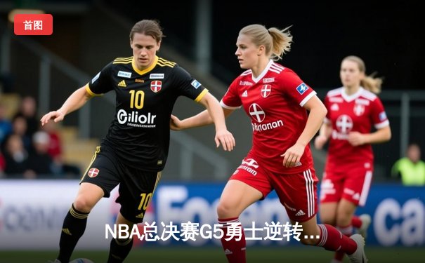 NBA总决赛G5勇士逆转凯尔特人夺冠 库里34分当选FMVP