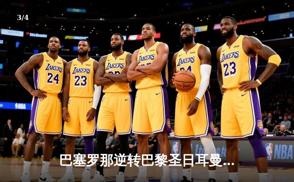 巴塞罗那逆转巴黎圣日耳曼，欧冠半决赛上演惊天翻盘 - 3