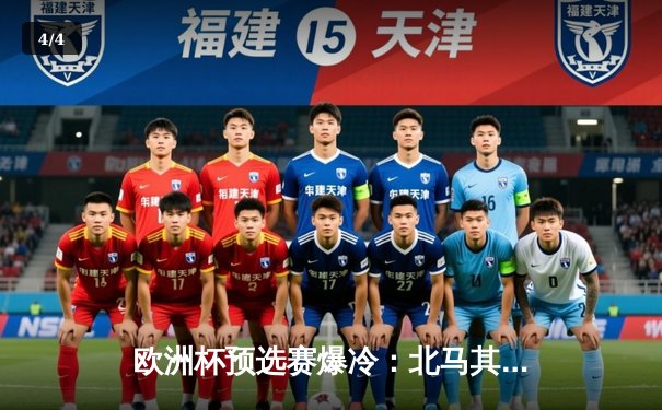 欧洲杯预选赛爆冷：北马其顿逆转意大利，蓝衣军团出线告急 - 4