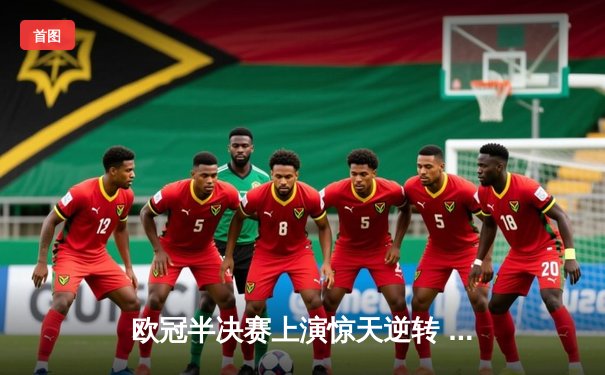 欧冠半决赛上演惊天逆转 皇家马德里加时赛3-2淘汰拜仁慕尼黑