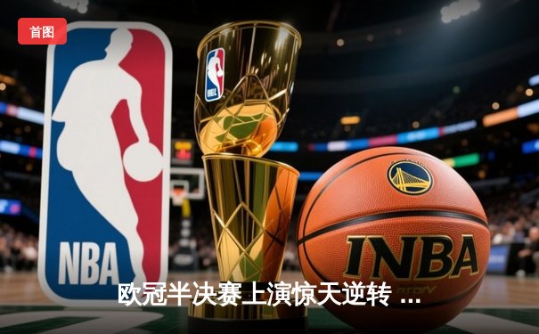欧冠半决赛上演惊天逆转 皇家马德里加时赛3-2淘汰拜仁慕尼黑