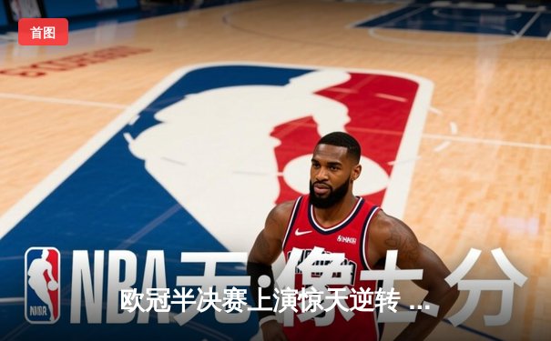 欧冠半决赛上演惊天逆转 皇家马德里加时赛3-2淘汰拜仁慕尼黑