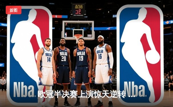欧冠半决赛上演惊天逆转 皇家马德里加时赛3-2淘汰拜仁慕尼黑